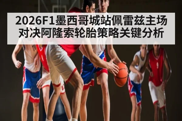 2026F1墨西哥城站佩雷兹主场对决阿隆索轮胎策略关键分析（kaiyun）