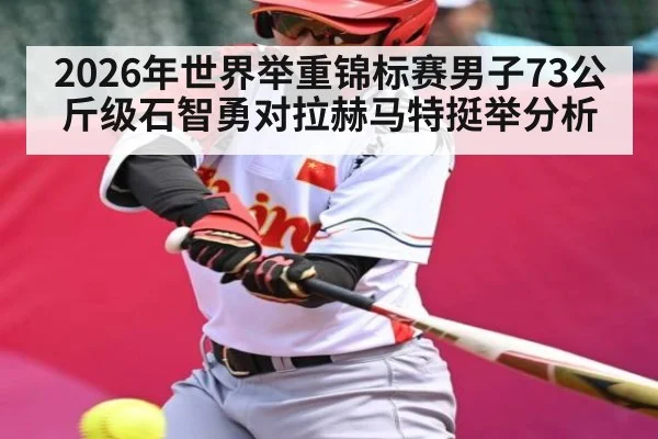 2026年世界举重锦标赛男子73公斤级石智勇对拉赫马特挺举分析