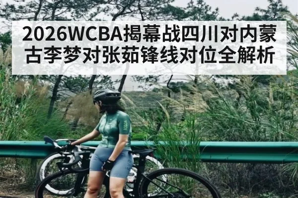 2026WCBA揭幕战四川对内蒙古李梦对张茹锋线对位全解析