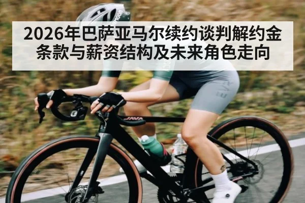 2026年巴萨亚马尔续约谈判解约金条款与薪资结构及未来角色走向