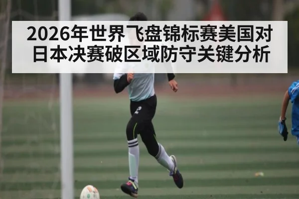 2026年世界飞盘锦标赛美国对日本决赛破区域防守关键分析（kaiyun）